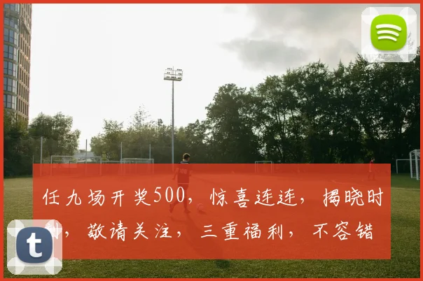 任九场开奖500，惊喜连连，揭晓时刻，敬请关注，三重福利，不容错过