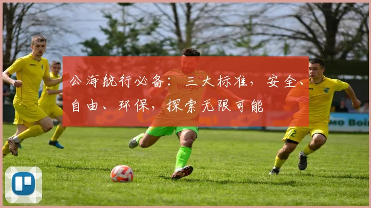 公海航行必备：三大标准，安全、自由、环保，探索无限可能