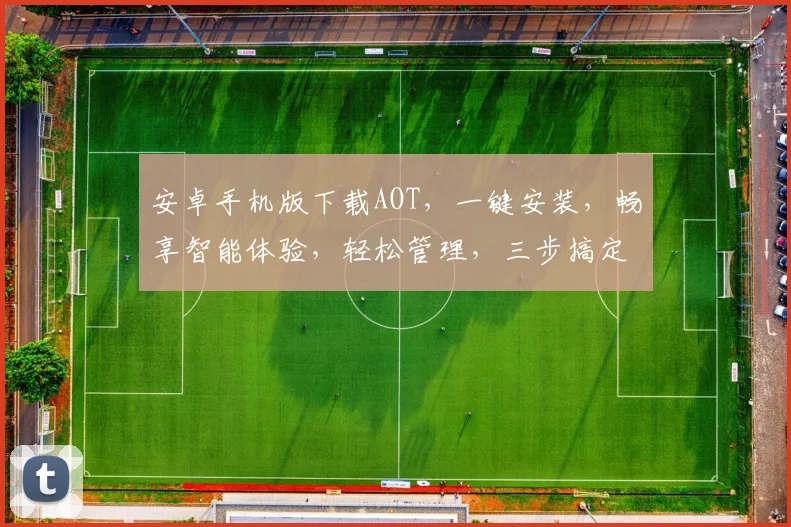 安卓手机版下载AOT，一键安装，畅享智能体验，轻松管理，三步搞定，高效便捷