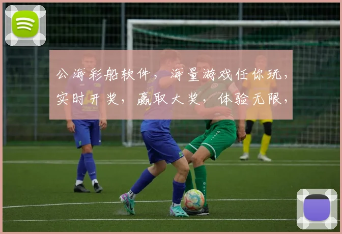 公海彩船软件，海量游戏任你玩，实时开奖，赢取大奖，体验无限，三重惊喜，不容错过