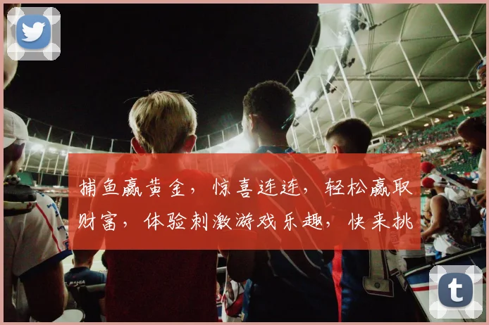 捕鱼赢黄金，惊喜连连，轻松赢取财富，体验刺激游戏乐趣，快来挑战