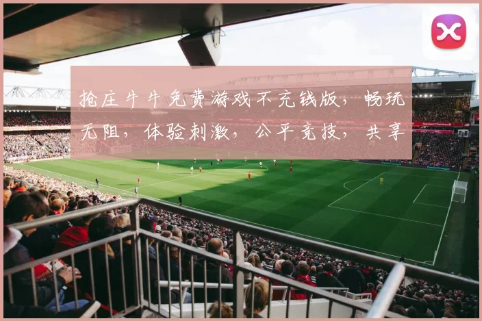 抢庄牛牛免费游戏不充钱版，畅玩无阻，体验刺激，公平竞技，共享欢乐时光，快来加入