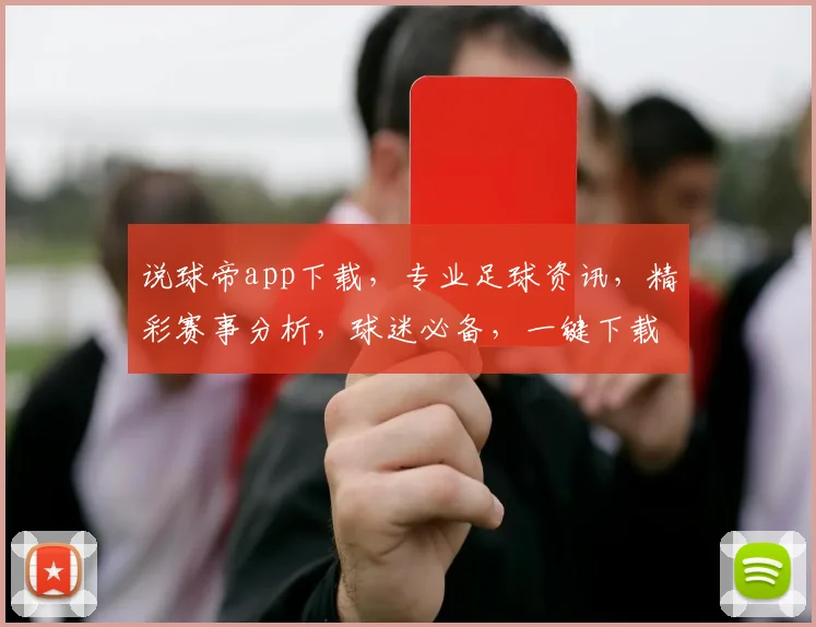 说球帝app下载，专业足球资讯，精彩赛事分析，球迷必备，一键下载，畅享足球盛宴，三步轻松完成