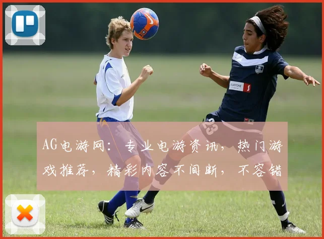 AG电游网：专业电游资讯，热门游戏推荐，精彩内容不间断，不容错过