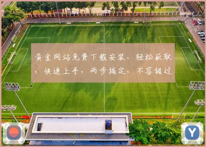 黄金网站免费下载安装，轻松获取，快速上手，两步搞定，不容错过