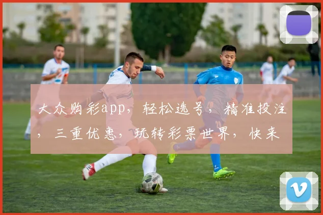 大众购彩app，轻松选号，精准投注，三重优惠，玩转彩票世界，快来体验