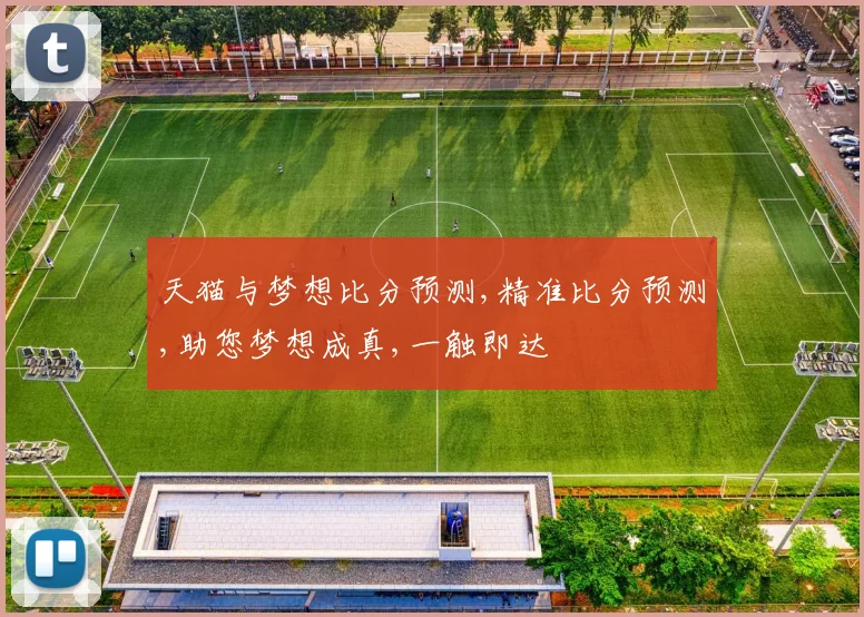 天猫与梦想比分预测,精准比分预测,助您梦想成真,一触即达